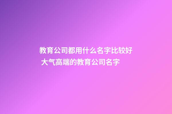 教育公司都用什么名字比较好 大气高端的教育公司名字-第1张-公司起名-玄机派